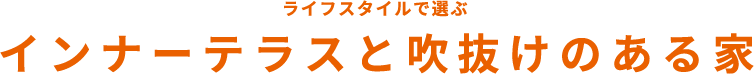 ライフスタイルで選ぶインナーテラスと吹抜けのある家