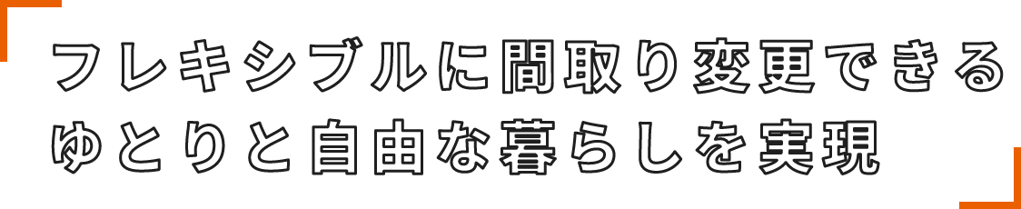 フレキシブルに間取り変更できるゆとりと自由な暮らしを実現